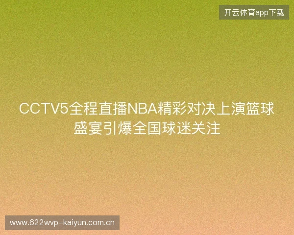 CCTV5全程直播NBA精彩对决上演篮球盛宴引爆全国球迷关注