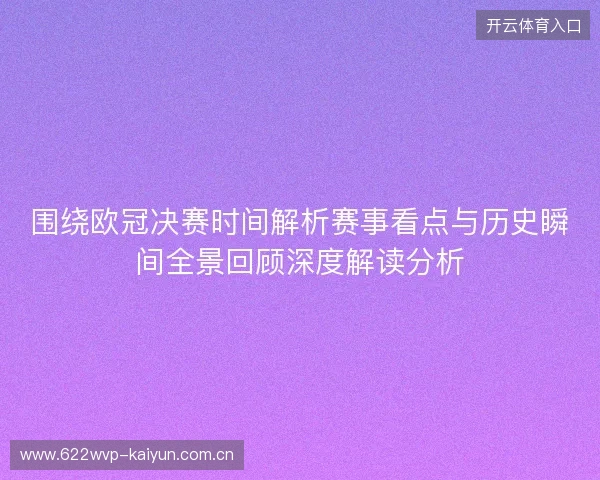 围绕欧冠决赛时间解析赛事看点与历史瞬间全景回顾深度解读分析