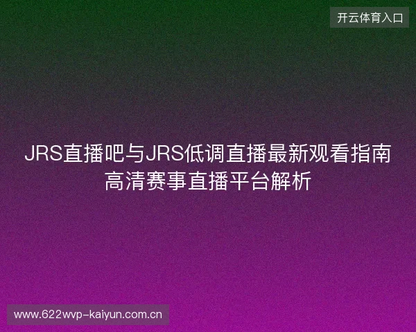 JRS直播吧与JRS低调直播最新观看指南高清赛事直播平台解析