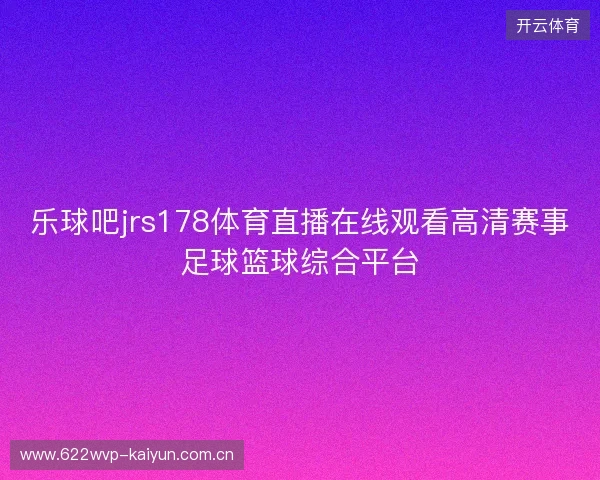 乐球吧jrs178体育直播在线观看高清赛事足球篮球综合平台