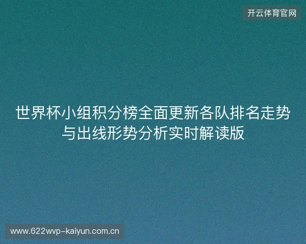 世界杯小组积分榜全面更新各队排名走势与出线形势分析实时解读版