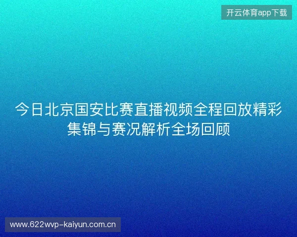今日北京国安比赛直播视频全程回放精彩集锦与赛况解析全场回顾 今日北京国安比赛直播视频全程回放精彩集锦与赛况解析全场回顾