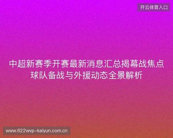 中超新赛季开赛最新消息汇总揭幕战焦点球队备战与外援动态全景解析 中超新赛季开赛最新消息汇总揭幕战焦点球队备战与外援动态全景解析