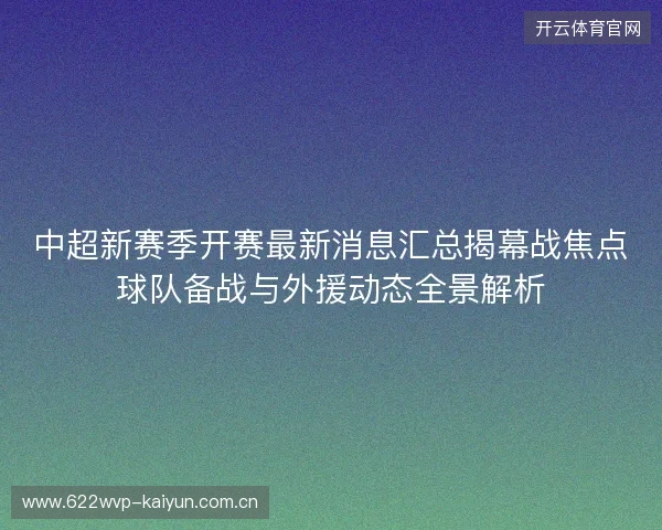 中超新赛季开赛最新消息汇总揭幕战焦点球队备战与外援动态全景解析 中超新赛季开赛最新消息汇总揭幕战焦点球队备战与外援动态全景解析