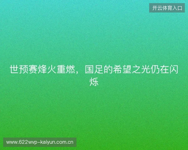 世预赛烽火重燃，国足的希望之光仍在闪烁