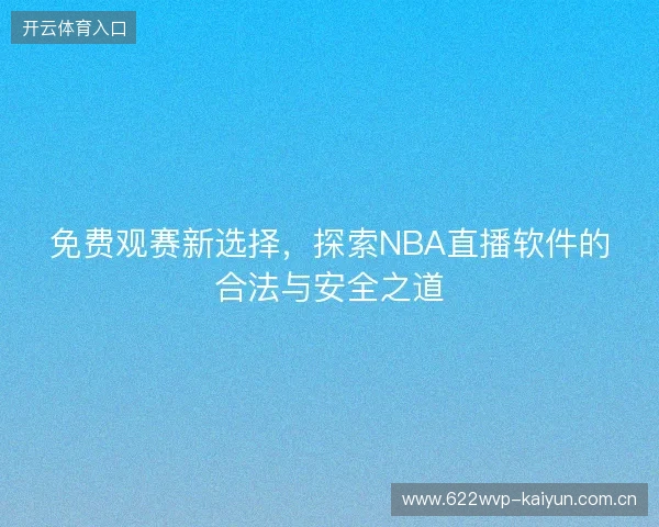 免费观赛新选择，探索NBA直播软件的合法与安全之道