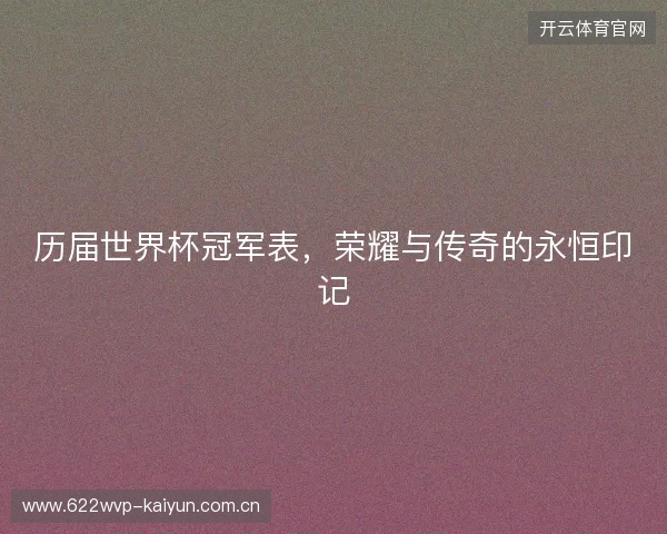历届世界杯冠军表，荣耀与传奇的永恒印记