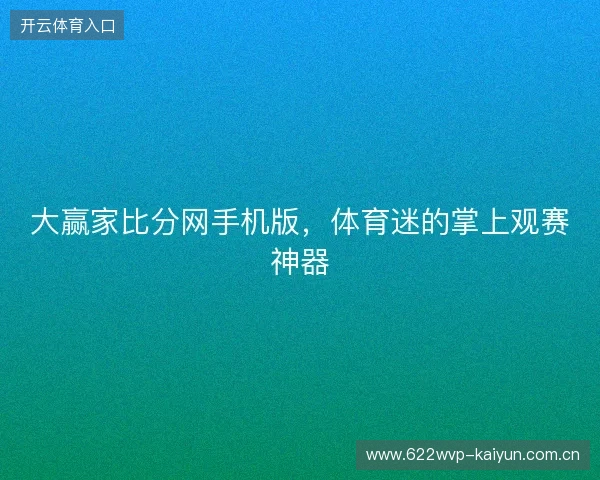大赢家比分网手机版，体育迷的掌上观赛神器